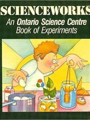 Scienceworks: An Ontario Science Centre Book of Experiments