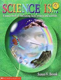 Science Is...: A source book of fascinating facts, projects and activities