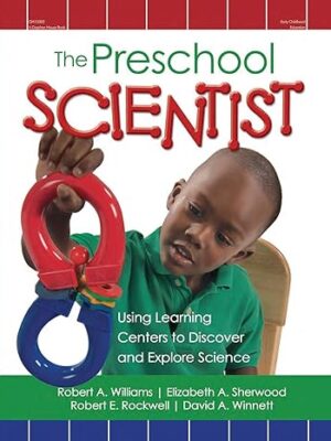 The Preschool Scientist: Using Learning Centers to Discover and Explore Science